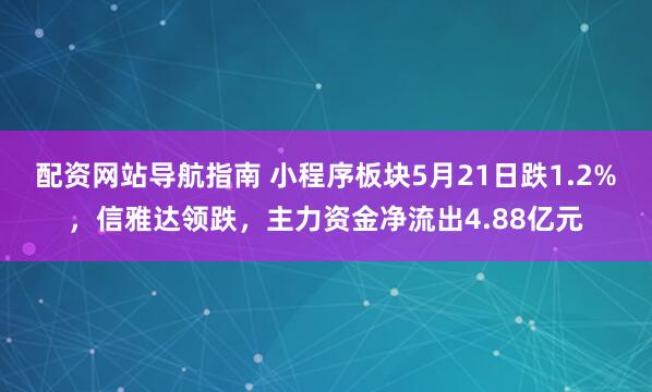 配资网站导航指南 小程序板块5月21日跌1.2%，信雅达领跌，主力资金净流出4.88亿元