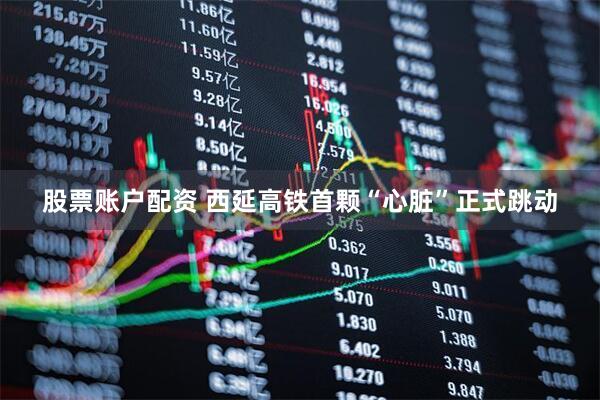 股票账户配资 西延高铁首颗“心脏”正式跳动