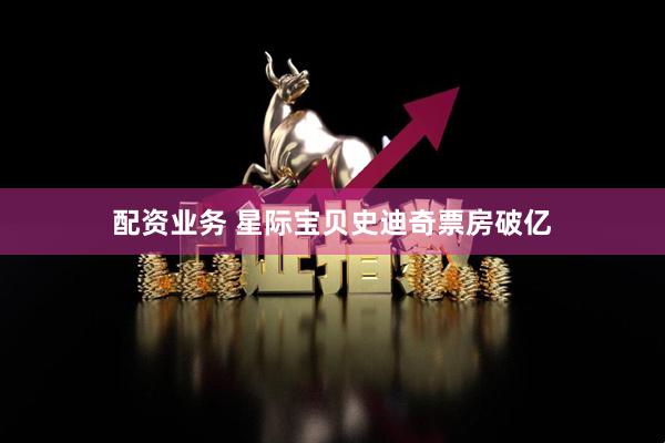 配资业务 星际宝贝史迪奇票房破亿