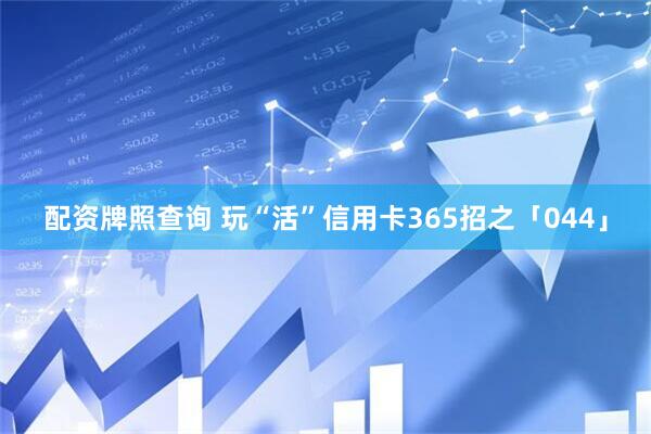 配资牌照查询 玩“活”信用卡365招之「044」